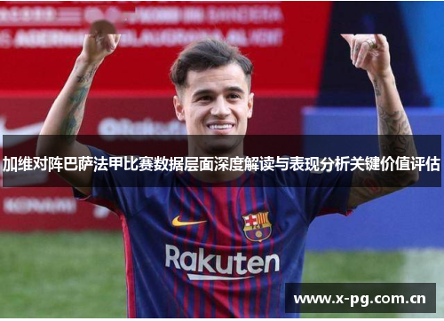 加维对阵巴萨法甲比赛数据层面深度解读与表现分析关键价值评估